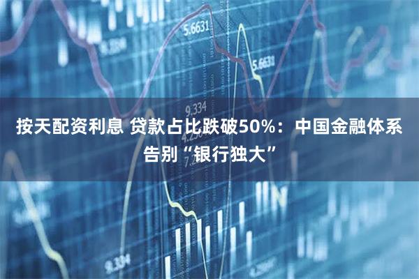 按天配资利息 贷款占比跌破50%：中国金融体系告别“银行独大”
