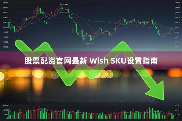 股票配资官网最新 Wish SKU设置指南