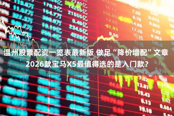 温州股票配资一览表最新版 做足“降价增配”文章 2026款宝马X5最值得选的是入门款？