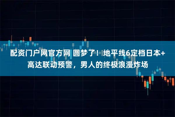 配资门户网官方网 圆梦了！地平线6定档日本+高达联动预警，男人的终极浪漫炸场