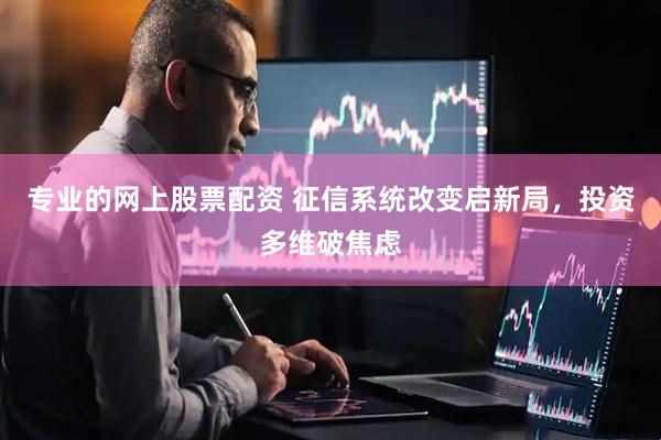 专业的网上股票配资 征信系统改变启新局，投资多维破焦虑
