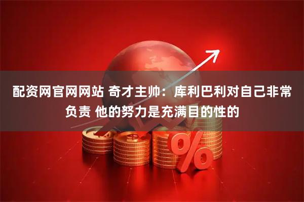 配资网官网网站 奇才主帅：库利巴利对自己非常负责 他的努力是充满目的性的