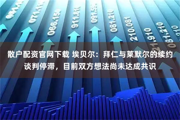 散户配资官网下载 埃贝尔：拜仁与莱默尔的续约谈判停滞，目前双方想法尚未达成共识