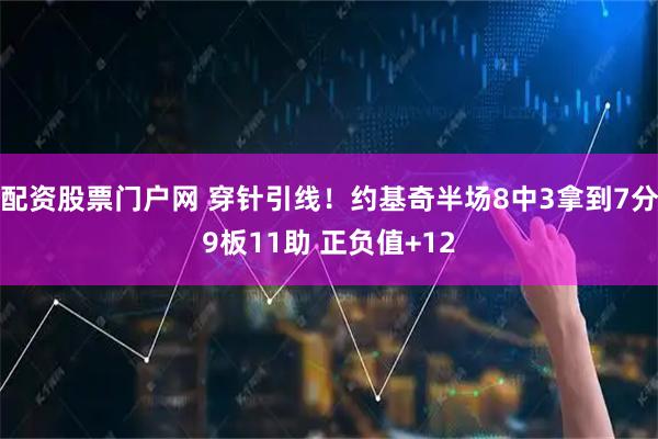 配资股票门户网 穿针引线！约基奇半场8中3拿到7分9板11助 正负值+12