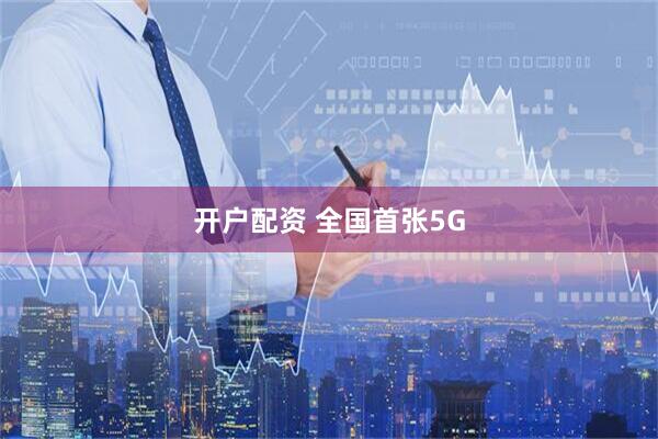 开户配资 全国首张5G